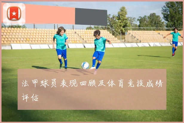 法甲球员表现回顾及体育竞技成绩评估