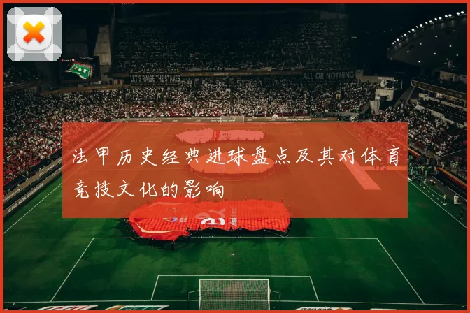 法甲历史经典进球盘点及其对体育竞技文化的影响