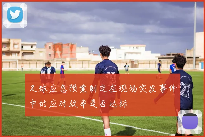 足球应急预案制定在现场突发事件中的应对效率是否达标