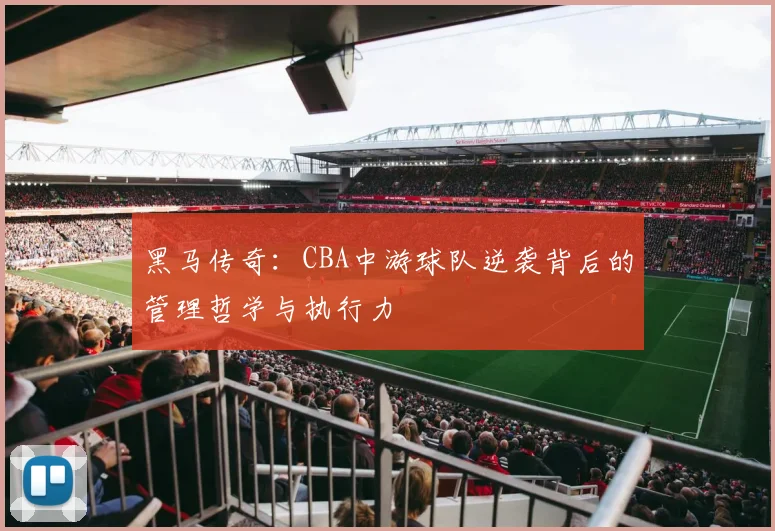 黑马传奇：CBA中游球队逆袭背后的管理哲学与执行力