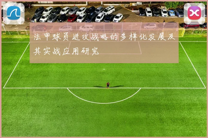 法甲球员进攻战略的多样化发展及其实战应用研究
