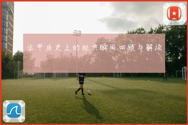 法甲历史上的经典瞬间回顾与解读