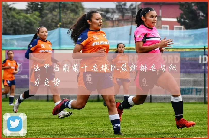 法甲当前前十名球队最新排名与积分走势