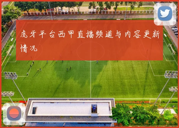 虎牙平台西甲直播频道与内容更新情况